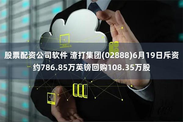 股票配资公司软件 渣打集团(02888)6月19日斥资约786.85万英镑回购108.35万股