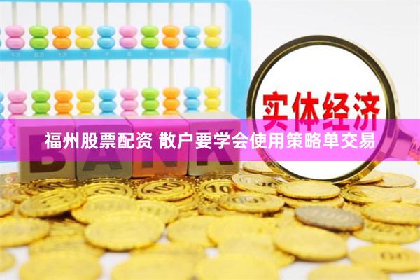 福州股票配资 散户要学会使用策略单交易