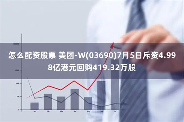 怎么配资股票 美团-W(03690)7月5日斥资4.998亿港元回购419.32万股