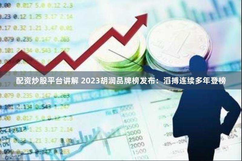 配资炒股平台讲解 2023胡润品牌榜发布：滔搏连续多年登榜