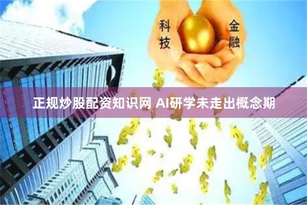 正规炒股配资知识网 AI研学未走出概念期