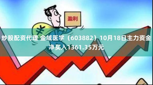 炒股配资代理 金域医学（603882）10月18日主力资金净买入1361.35万元