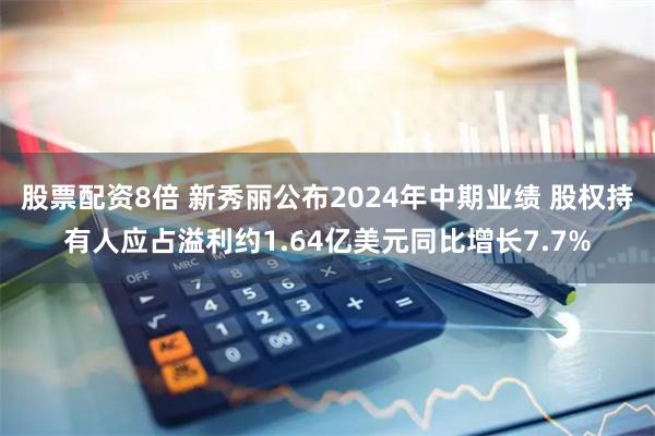 股票配资8倍 新秀丽公布2024年中期业绩 股权持有人应占溢利约1.64亿美元同比增长7.7%