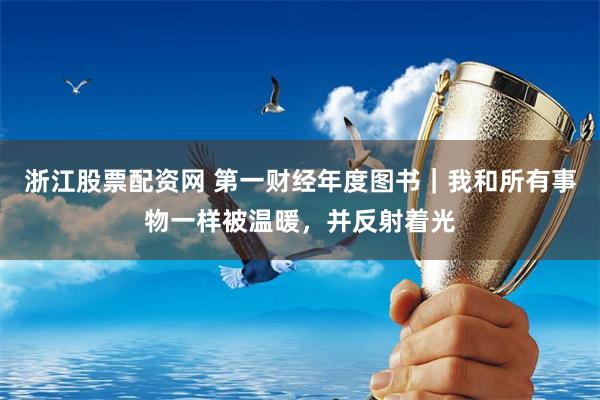 浙江股票配资网 第一财经年度图书｜我和所有事物一样被温暖，并反射着光