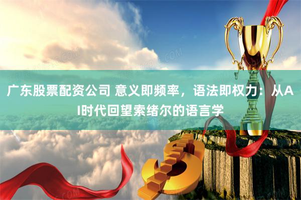 广东股票配资公司 意义即频率，语法即权力：从AI时代回望索绪尔的语言学