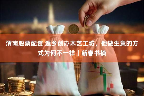 渭南股票配资 返乡创办木艺工坊，他做生意的方式为何不一样｜新春书摘