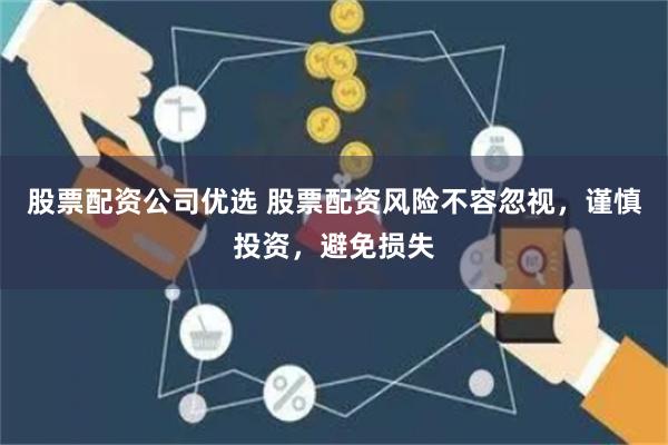 股票配资公司优选 股票配资风险不容忽视，谨慎投资，避免损失