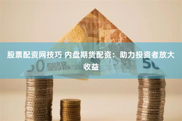 股票配资网技巧 内盘期货配资：助力投资者放大收益