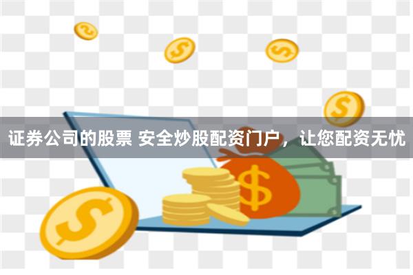 证券公司的股票 安全炒股配资门户，让您配资无忧