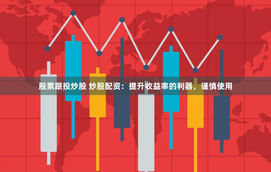 股票跟投炒股 炒股配资：提升收益率的利器，谨慎使用