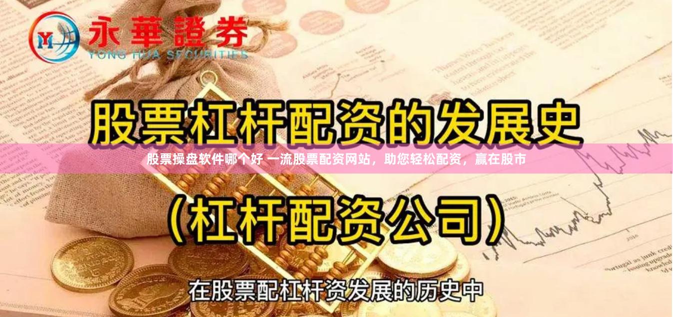 股票操盘软件哪个好 一流股票配资网站，助您轻松配资，赢在股市