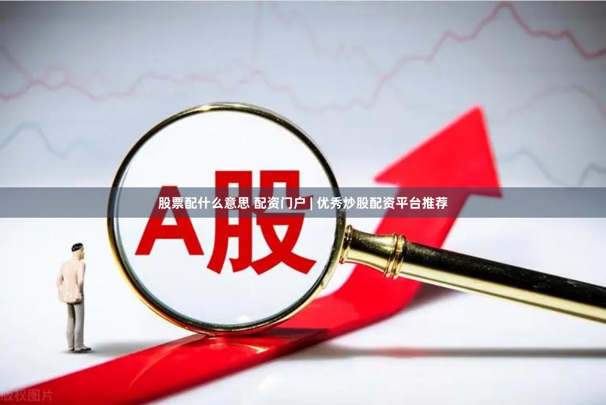 股票配什么意思 配资门户 | 优秀炒股配资平台推荐