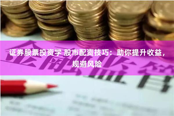 证券股票投资学 股市配资技巧：助你提升收益，规避风险