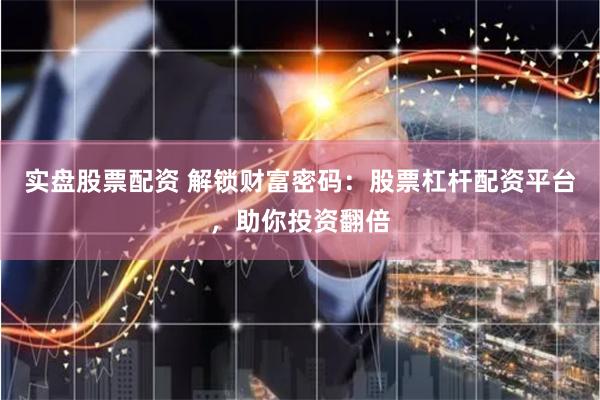 实盘股票配资 解锁财富密码：股票杠杆配资平台，助你投资翻倍