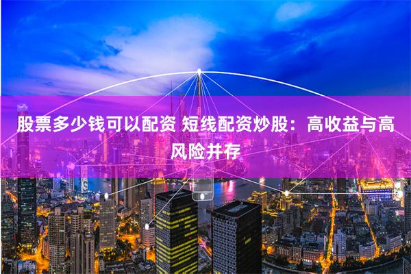 股票多少钱可以配资 短线配资炒股：高收益与高风险并存