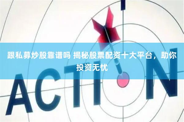 跟私募炒股靠谱吗 揭秘股票配资十大平台，助你投资无忧