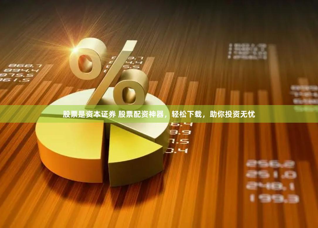 股票是资本证券 股票配资神器，轻松下载，助你投资无忧