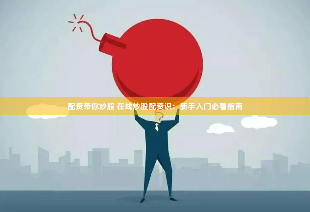 配资带你炒股 在线炒股配资识：新手入门必看指南