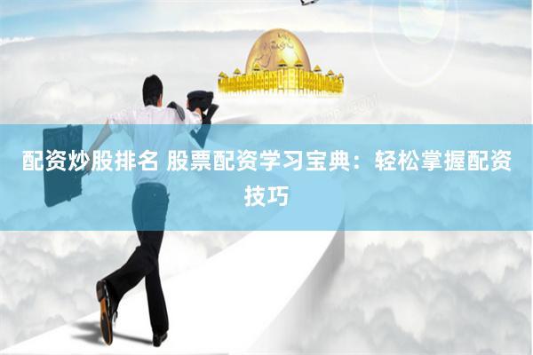 配资炒股排名 股票配资学习宝典：轻松掌握配资技巧