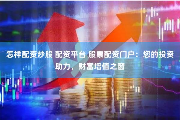 怎样配资炒股 配资平台 股票配资门户：您的投资助力，财富增值之窗