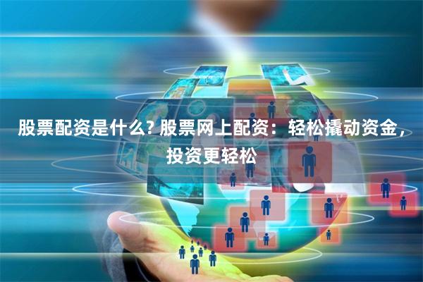 股票配资是什么? 股票网上配资：轻松撬动资金，投资更轻松