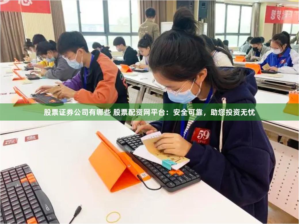 股票证券公司有哪些 股票配资网平台：安全可靠，助您投资无忧