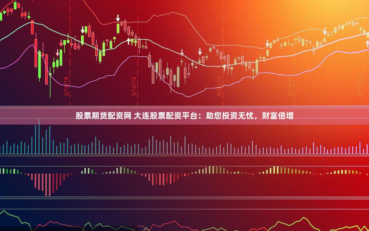 股票期货配资网 大连股票配资平台：助您投资无忧，财富倍增