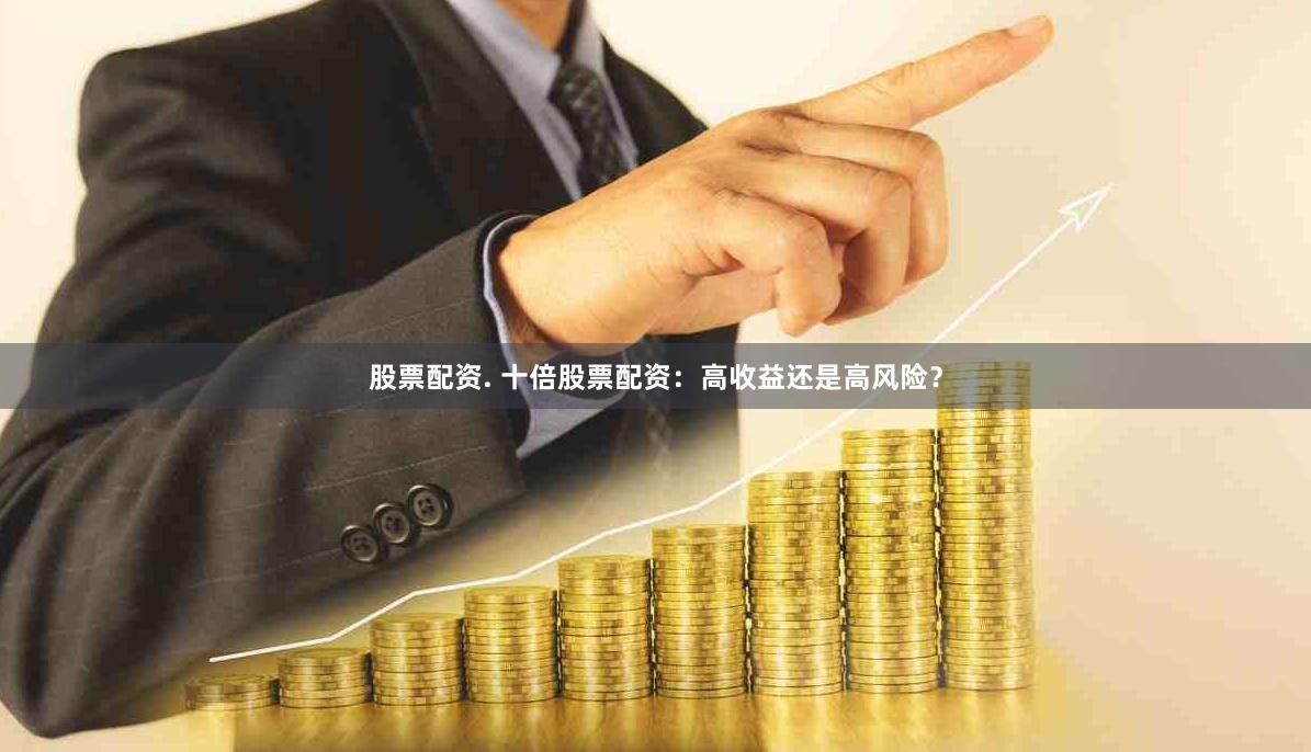 股票配资. 十倍股票配资：高收益还是高风险？