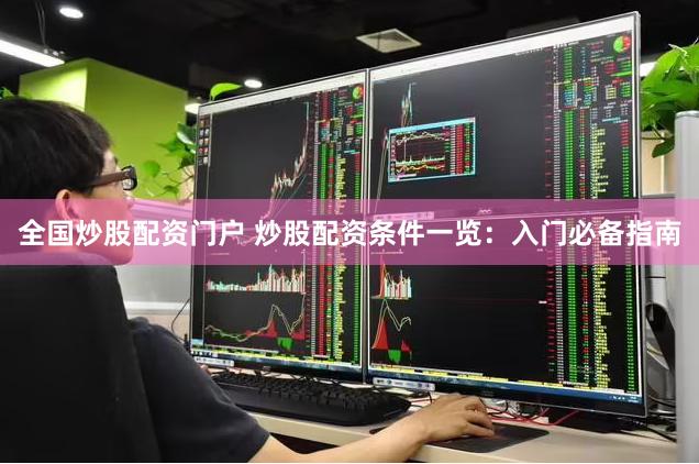 全国炒股配资门户 炒股配资条件一览：入门必备指南