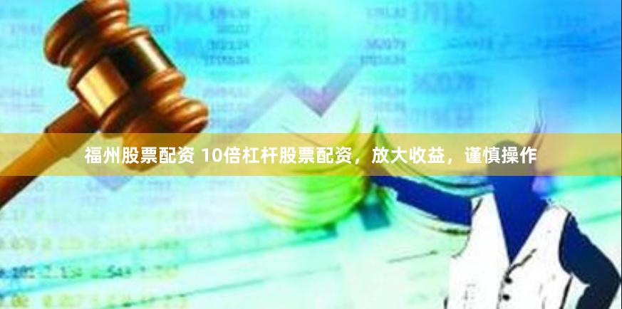 福州股票配资 10倍杠杆股票配资，放大收益，谨慎操作